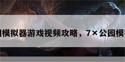 公园模拟器游戏视频攻略，7×公园模拟器