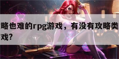 有攻略也难的rpg游戏，有没有攻略类的手游游戏?