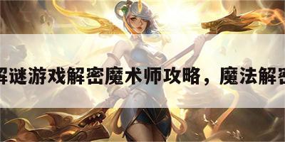 解谜游戏解密魔术师攻略，魔法解密