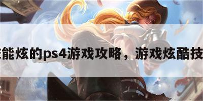 技能炫的ps4游戏攻略，游戏炫酷技能