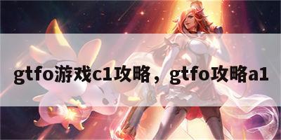 gtfo游戏c1攻略，gtfo攻略a1