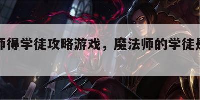 魔法师得学徒攻略游戏，魔法师的学徒是烂片吗