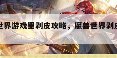 魔兽世界游戏里剥皮攻略，魔兽世界剥皮怎么剥的