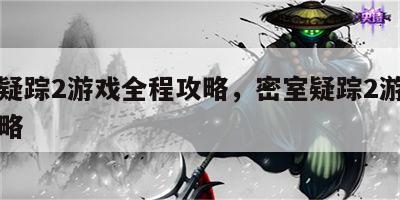 密室疑踪2游戏全程攻略，密室疑踪2游戏全程攻略