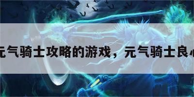 有关元气骑士攻略的游戏，元气骑士良心游戏