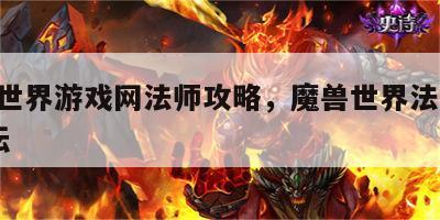 魔兽世界游戏网法师攻略，魔兽世界法师nga论坛