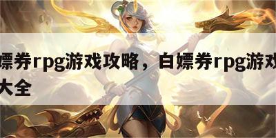 白嫖券rpg游戏攻略，白嫖券rpg游戏攻略大全