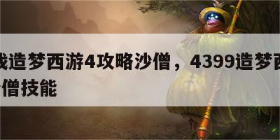 游戏造梦西游4攻略沙僧，4399造梦西游4沙僧技能