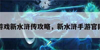 手机游戏新水浒传攻略，新水浒手游官网下载