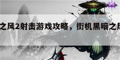 黑暗之风2射击游戏攻略，街机黑暗之风2通关