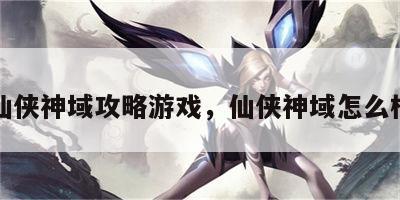 仙侠神域攻略游戏，仙侠神域怎么样