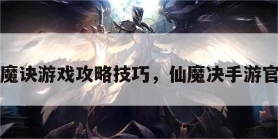 仙魔诀游戏攻略技巧，仙魔决手游官网