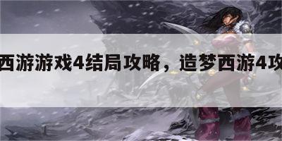 造梦西游游戏4结局攻略，造梦西游4攻略大全