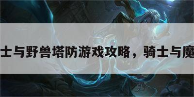 骑士与野兽塔防游戏攻略，骑士与魔兽