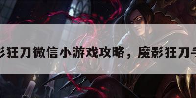 魔影狂刀微信小游戏攻略，魔影狂刀手游