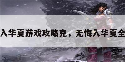 无悔入华夏游戏攻略克，无悔入华夏全解锁