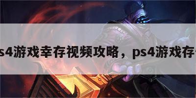 ps4游戏幸存视频攻略，ps4游戏存储