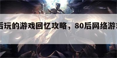 80后玩的游戏回忆攻略，80后网络游戏回忆