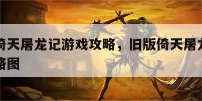 旧版倚天屠龙记游戏攻略，旧版倚天屠龙记游戏攻略图