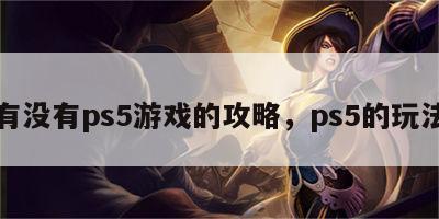 有没有ps5游戏的攻略，ps5的玩法