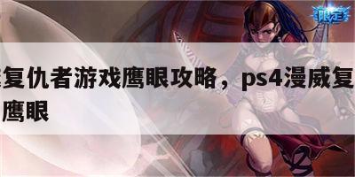 漫威复仇者游戏鹰眼攻略，ps4漫威复仇者联盟鹰眼