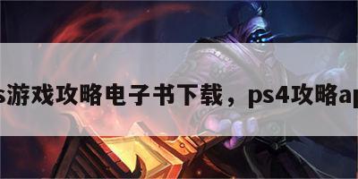 ps游戏攻略电子书下载，ps4攻略app