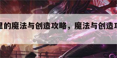 游戏里的魔法与创造攻略，魔法与创造攻略大全