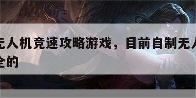 自制无人机竞速攻略游戏，目前自制无人机教程最全的